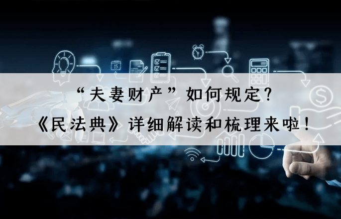 “夫妻財產(chǎn)”如何規(guī)定？《民法典》詳細解讀和梳理來啦！